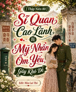 [Thập Niên 80] Sĩ Quan Cao Lãnh Bị Mỹ Nhân Ốm Yếu Gây Khó Dễ
