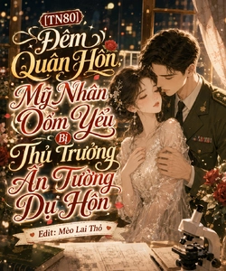 [Tn80] Đêm Quân Hôn, Mỹ Nhân Ốm Yếu Bị Thủ Trưởng Ấn Tường Dụ Hôn